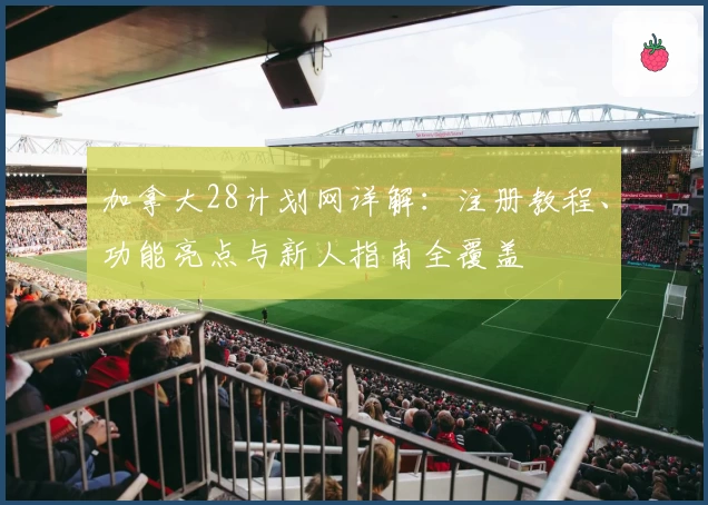 加拿大28计划网详解：注册教程、功能亮点与新人指南全覆盖