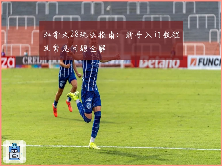 加拿大28玩法指南：新手入门教程及常见问题全解