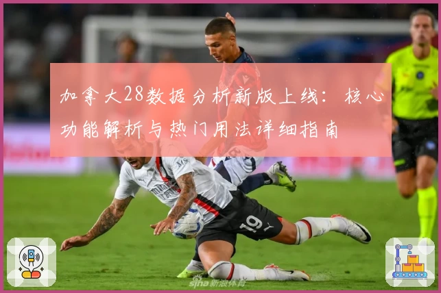 加拿大28数据分析新版上线:核心功能解析与热门用法详细指南