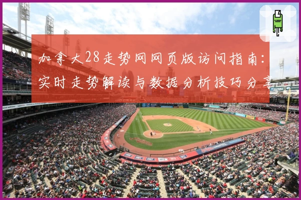 加拿大28走势网网页版访问指南：实时走势解读与数据分析技巧分享