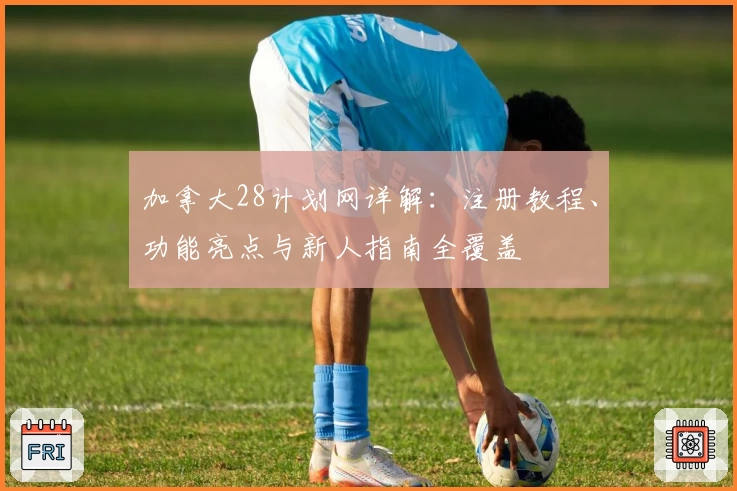 加拿大28计划网详解：注册教程、功能亮点与新人指南全覆盖