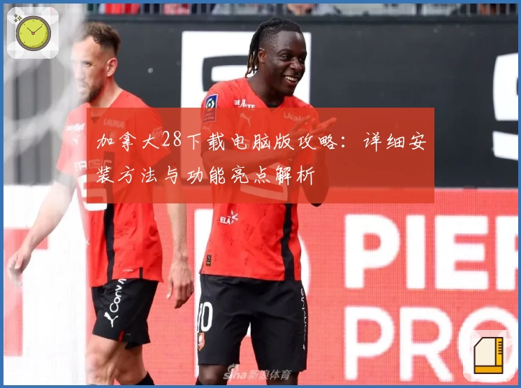加拿大28下载电脑版攻略：详细安装方法与功能亮点解析
