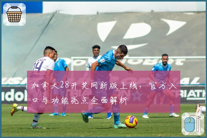 加拿大28开奖网新版上线,官方入口与功能亮点全面解析