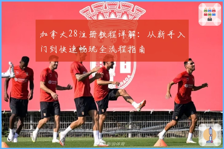 加拿大28注册教程详解：从新手入门到快速畅玩全流程指南