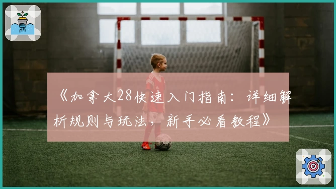 《加拿大28快速入门指南：详细解析规则与玩法，新手必看教程》