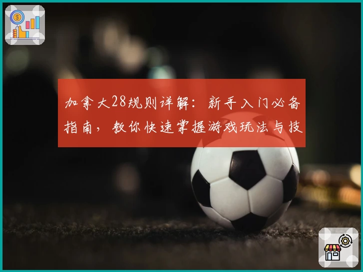 加拿大28规则详解：新手入门必备指南，教你快速掌握游戏玩法与技巧