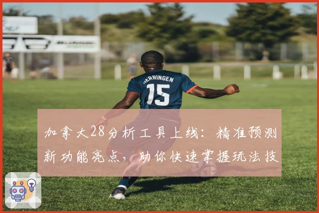 加拿大28分析工具上线：精准预测新功能亮点，助你快速掌握玩法技巧