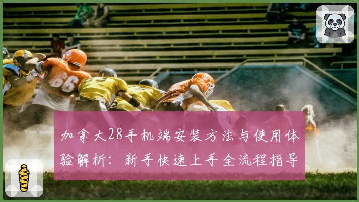 加拿大28手机端安装方法与使用体验解析:新手快速上手全流程指导