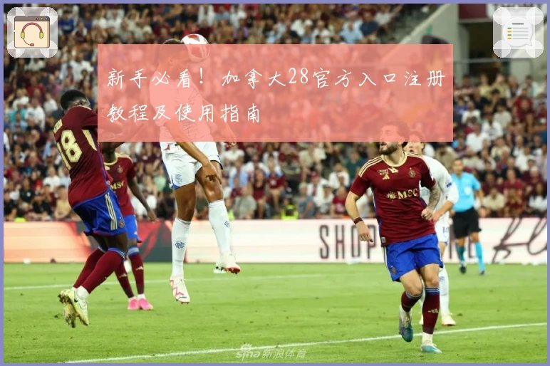 新手必看！加拿大28官方入口注册教程及使用指南