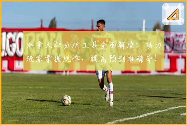 加拿大28分析工具全面解读：助力玩家掌握规律，提高预测准确率！