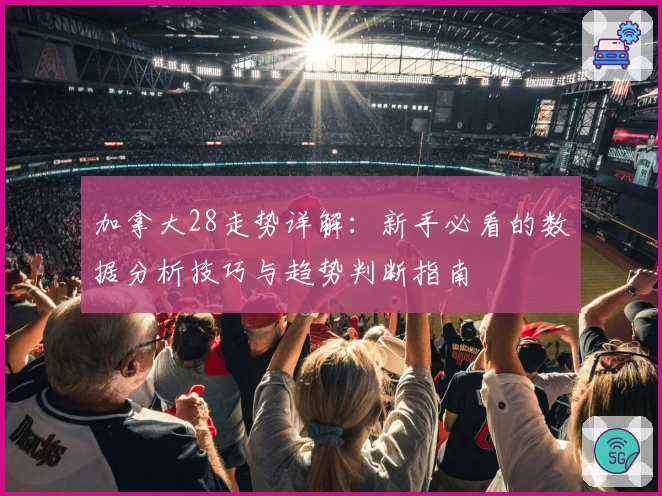 加拿大28走势详解：新手必看的数据分析技巧与趋势判断指南
