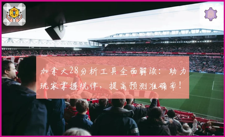 加拿大28分析工具全面解读：助力玩家掌握规律，提高预测准确率！
