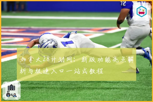 加拿大28计划网：新版功能亮点解析与极速入口一站式教程