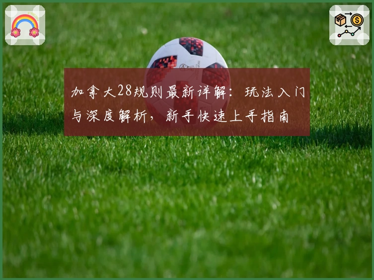 加拿大28规则最新详解：玩法入门与深度解析，新手快速上手指南